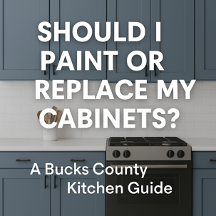 Should I Paint or Replace My Cabinets? A Bucks County Kitchen Guide